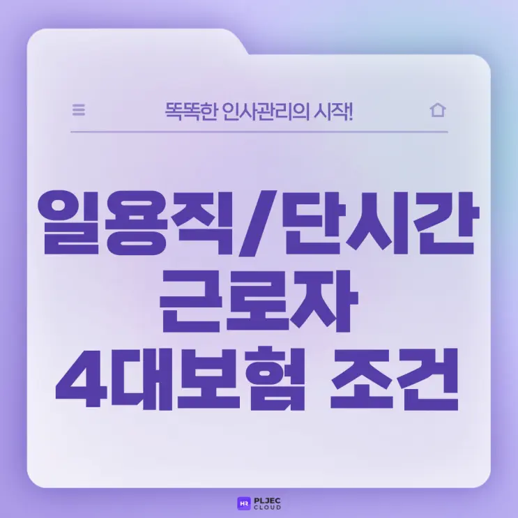 [플젝HR] 일용직 근로자와 단시간 근로자 4대보험 가입조건 및 제외대상 정리