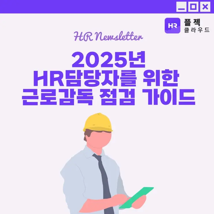 [플젝HR] 2025년 HR담당자를 위한 근로감독 점검 완벽 가이드