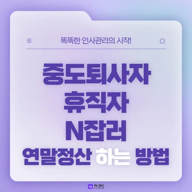 [플젝HR] 중도퇴사자&휴직자&N잡러 연말정산 하는 방법 (중도퇴사자 연말정산)