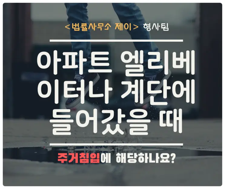[주거침입변호사] 별거하는 배우자가 사는 아파트의 엘리베이터나 계단에 들어갔을 때 주거침입인가요?