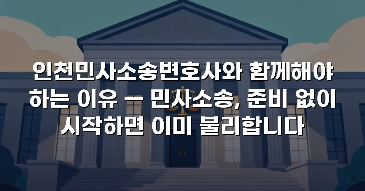인천민사소송변호사와 함께해야 하는 이유 — 민사소송, 준비 없이 시작하면 이미 불리합니다
