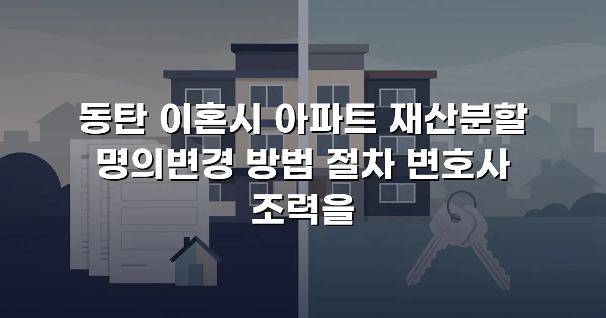 동탄 이혼시 아파트 재산분할 명의변경 방법 절차 변호사 조력을