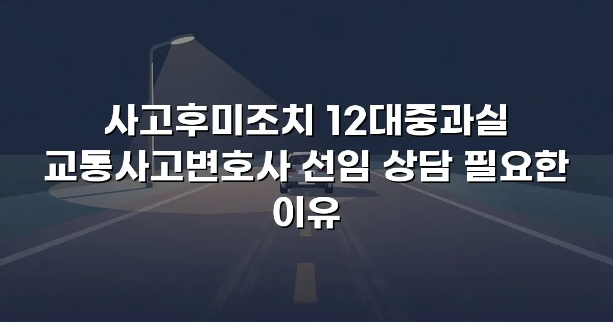 사고후미조치 12대중과실 교통사고변호사 선임 상담 필요한 이유