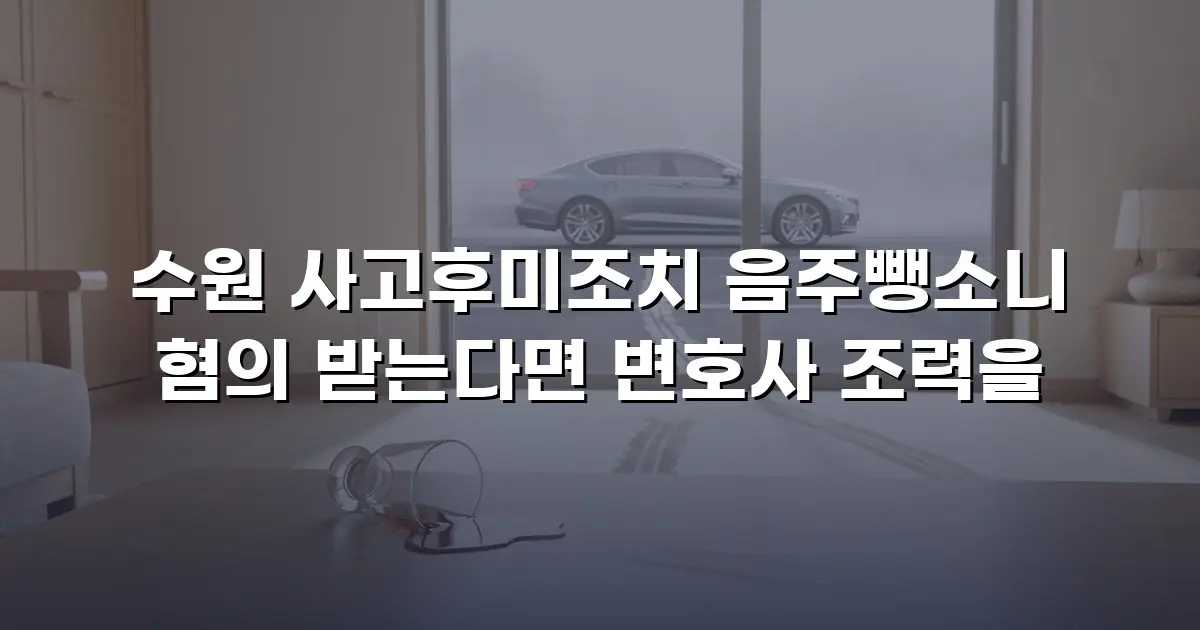 수원 사고후미조치 음주뺑소니 혐의 받는다면 변호사 조력을