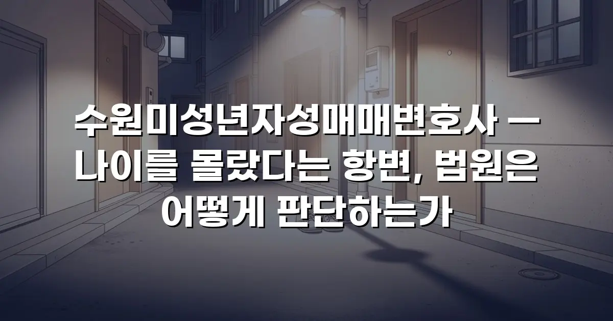수원미성년자성매매변호사 — 나이를 몰랐다는 항변, 법원은 어떻게 판단하는가