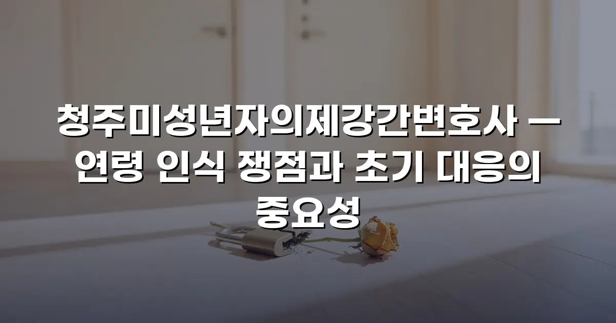 청주미성년자의제강간변호사 — 연령 인식 쟁점과 초기 대응의 중요성