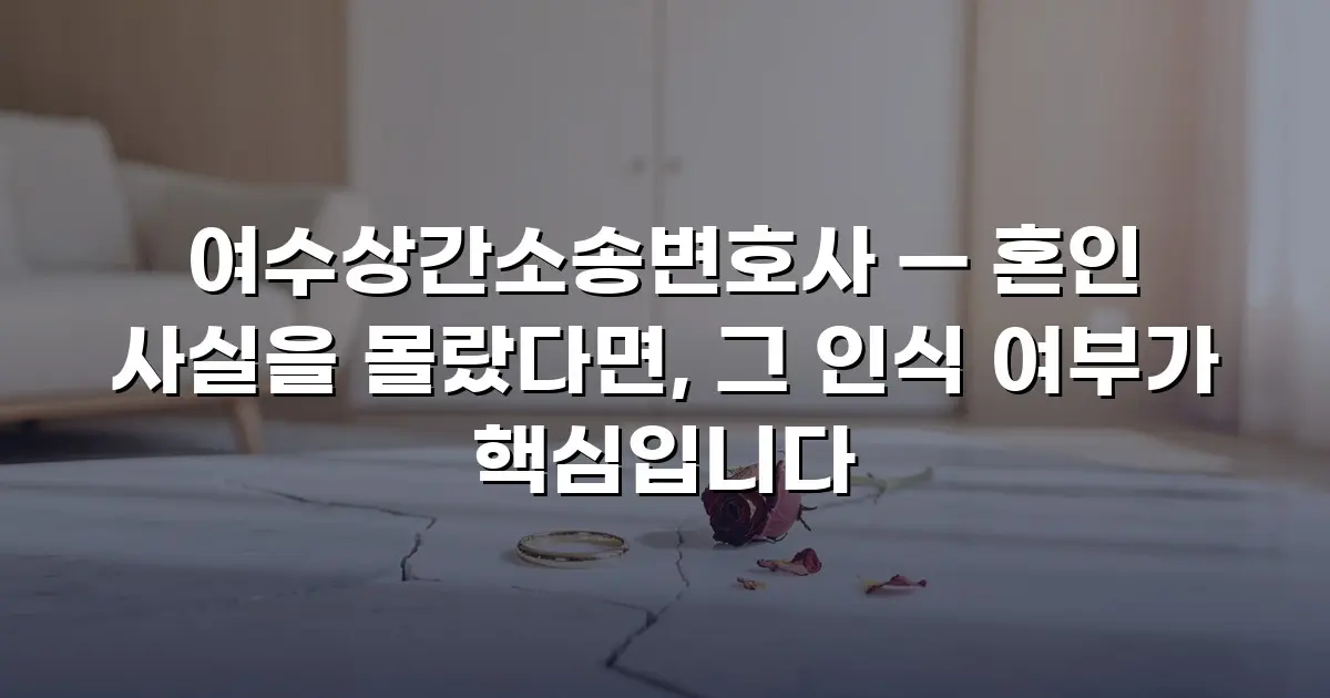 여수상간소송변호사 — 혼인 사실을 몰랐다면, 그 인식 여부가 핵심입니다