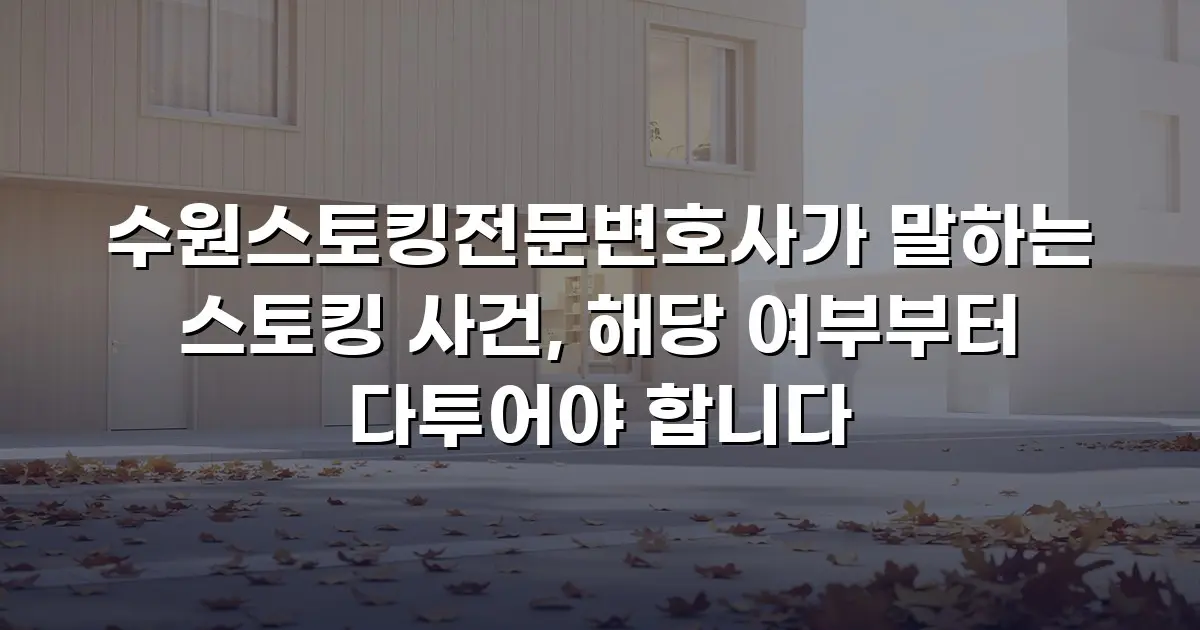 수원스토킹전문변호사가 말하는 스토킹 사건, 해당 여부부터 다투어야 합니다