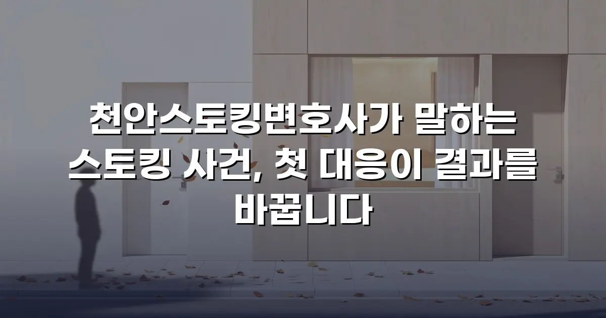 천안스토킹변호사가 말하는 스토킹 사건, 첫 대응이 결과를 바꿉니다