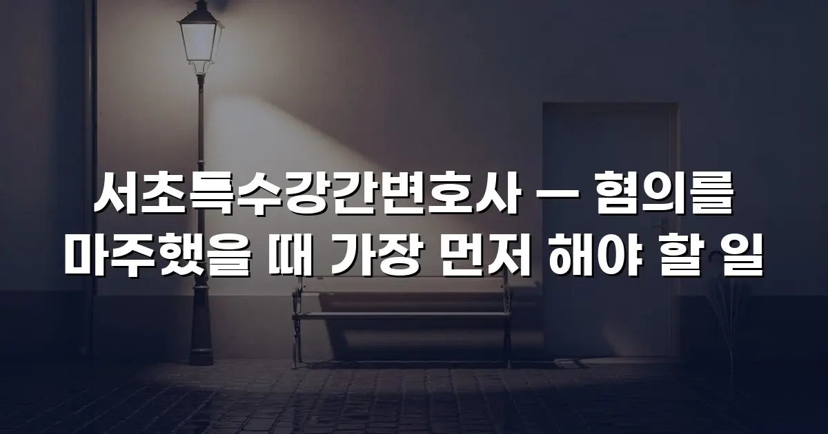 서초특수강간변호사 — 혐의를 마주했을 때 가장 먼저 해야 할 일