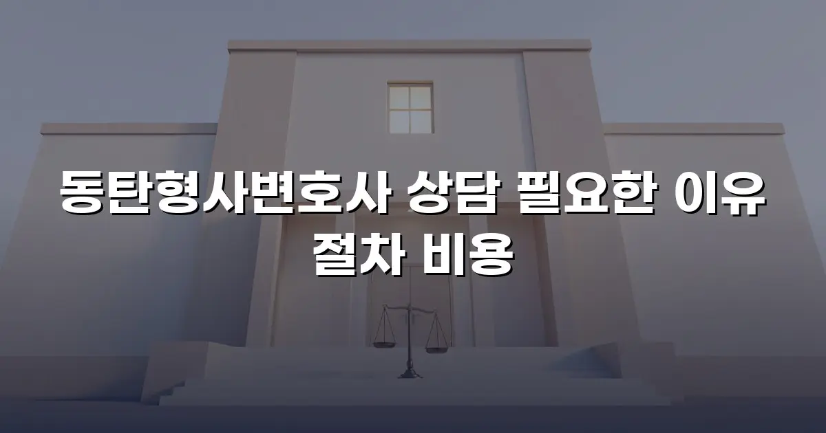 동탄형사변호사 상담 필요한 이유 절차 비용