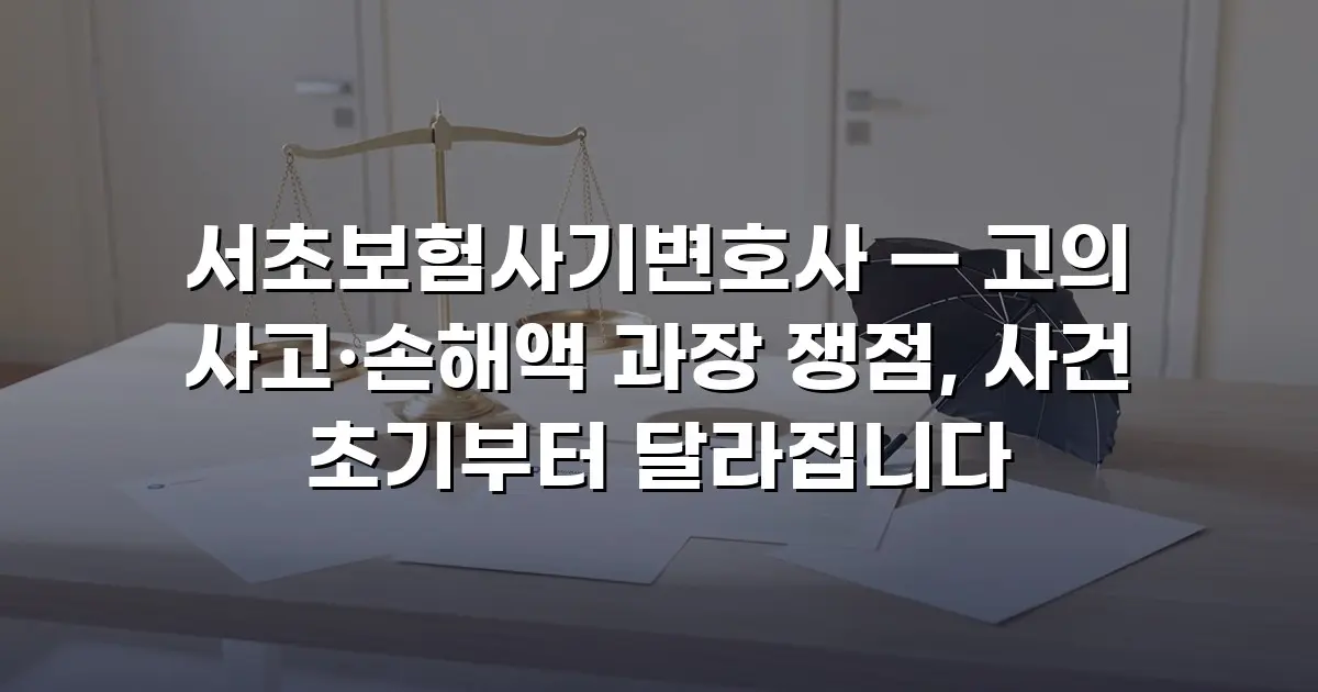 서초보험사기변호사 — 고의 사고·손해액 과장 쟁점, 사건 초기부터 달라집니다