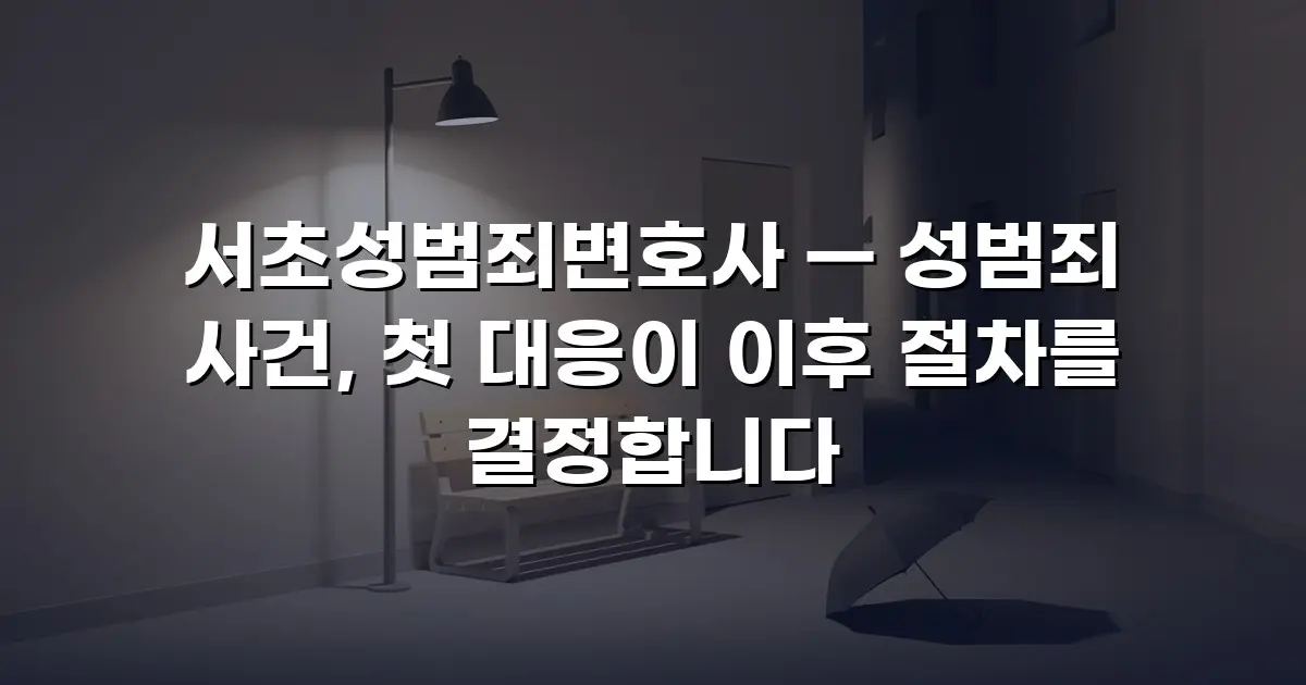 서초성범죄변호사 — 성범죄 사건, 첫 대응이 이후 절차를 결정합니다
