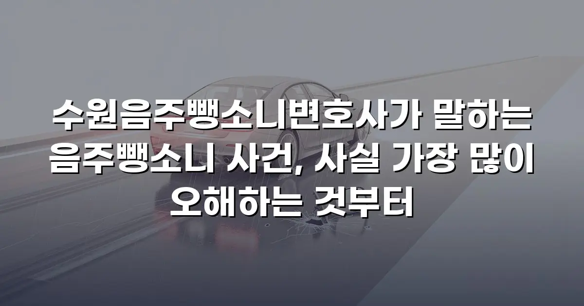 수원음주뺑소니변호사가 말하는 음주뺑소니 사건, 사실 가장 많이 오해하는 것부터
