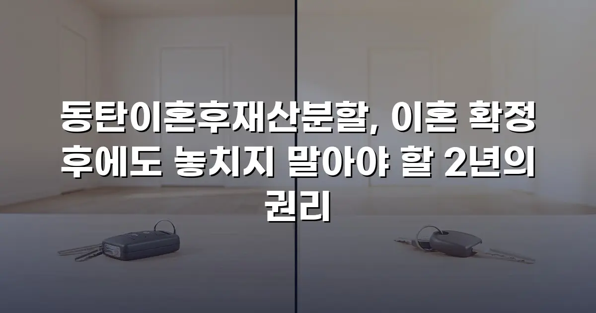 동탄이혼후재산분할, 이혼 확정 후에도 놓치지 말아야 할 2년의 권리