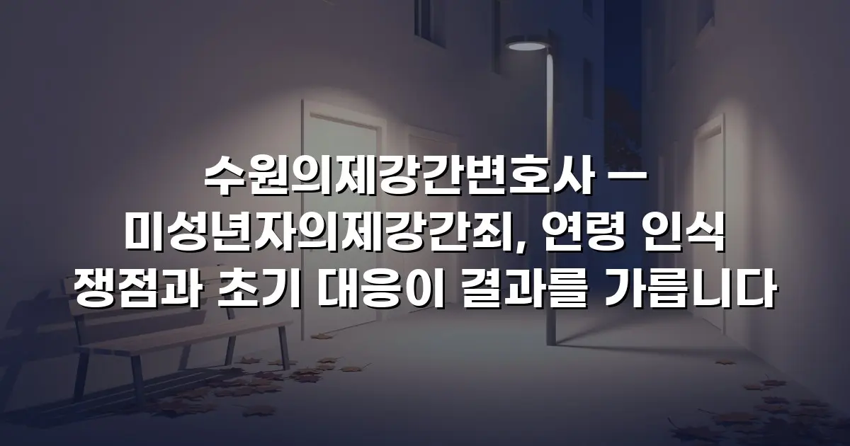 수원의제강간변호사 — 미성년자의제강간죄, 연령 인식 쟁점과 초기 대응이 결과를 가릅니다