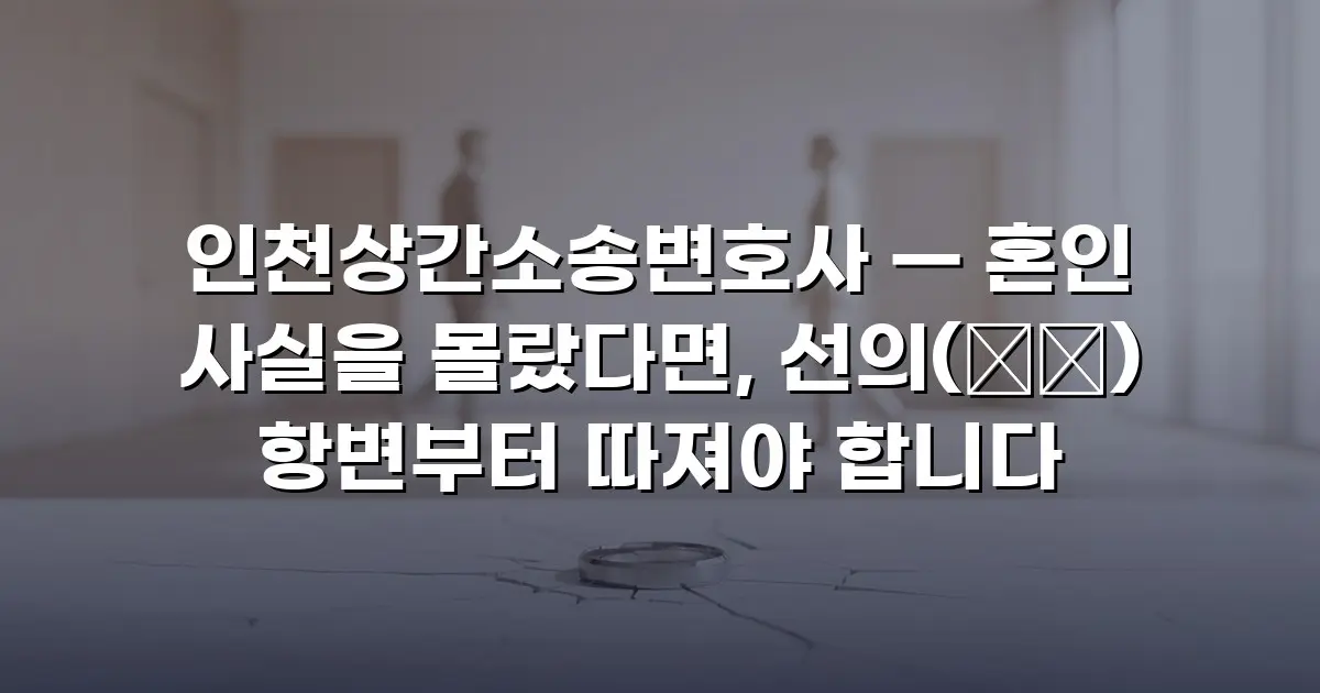 인천상간소송변호사 — 혼인 사실을 몰랐다면, 선의(善意) 항변부터 따져야 합니다
