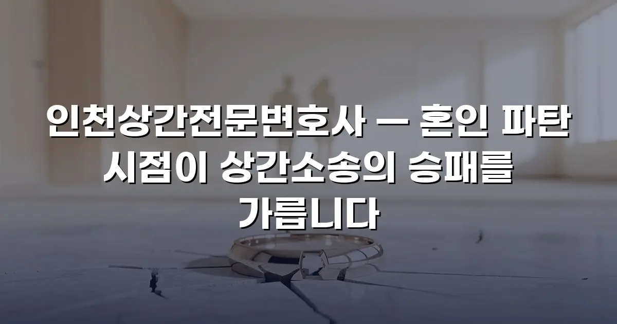 인천상간전문변호사 — 혼인 파탄 시점이 상간소송의 승패를 가릅니다