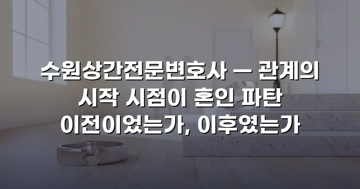 수원상간전문변호사 — 관계의 시작 시점이 혼인 파탄 이전이었는가, 이후였는가