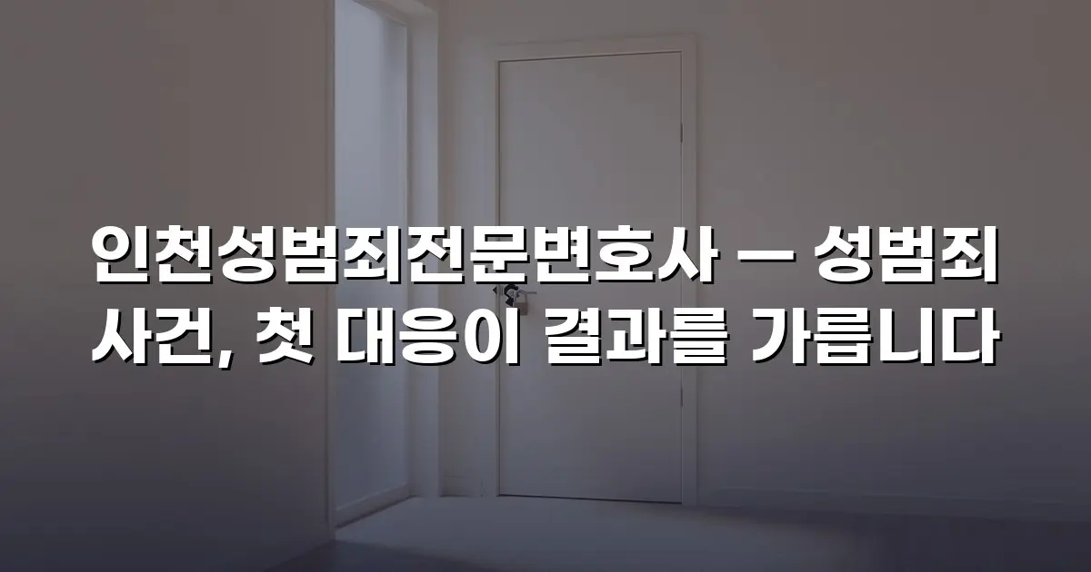 인천성범죄전문변호사 — 성범죄 사건, 첫 대응이 결과를 가릅니다