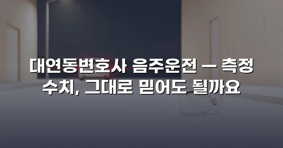 대연동변호사 음주운전 — 측정 수치, 그대로 믿어도 될까요