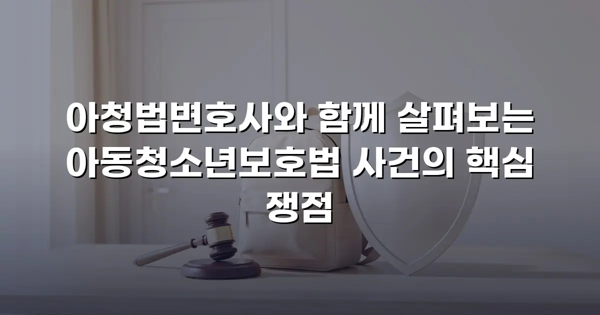 아청법변호사와 함께 살펴보는 아동청소년보호법 사건의 핵심 쟁점
