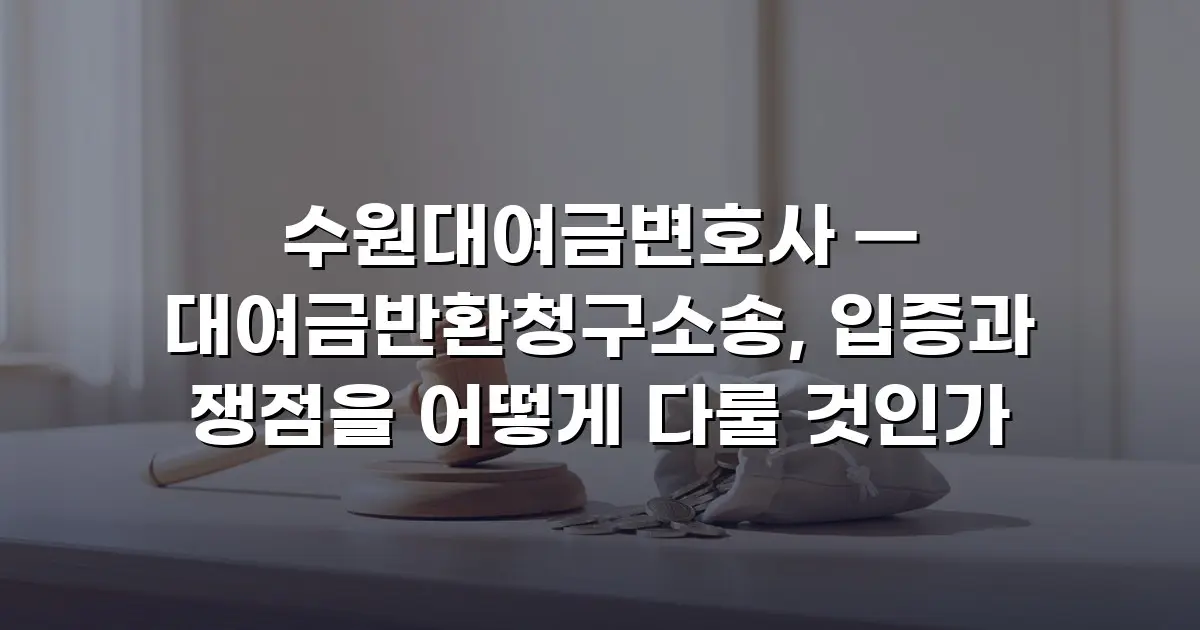 수원대여금변호사 — 대여금반환청구소송, 입증과 쟁점을 어떻게 다룰 것인가