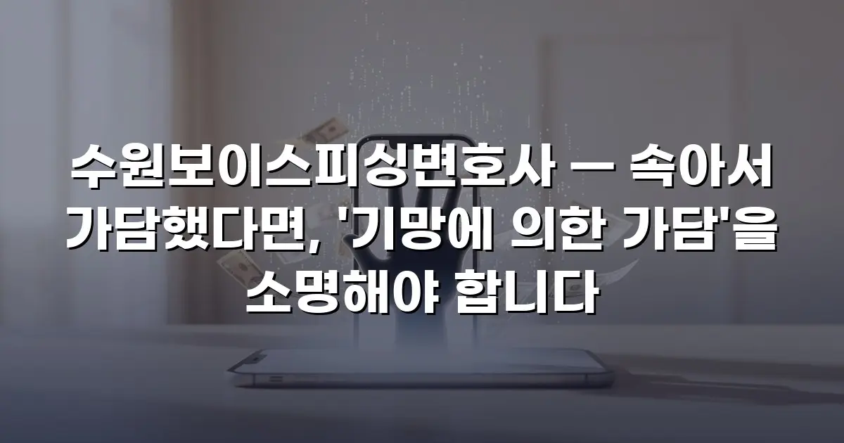 수원보이스피싱변호사 — 속아서 가담했다면, '기망에 의한 가담'을 소명해야 합니다