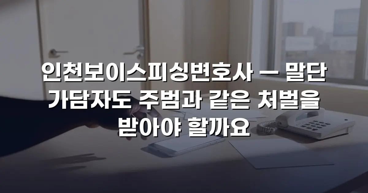 인천보이스피싱변호사 — 말단 가담자도 주범과 같은 처벌을 받아야 할까요