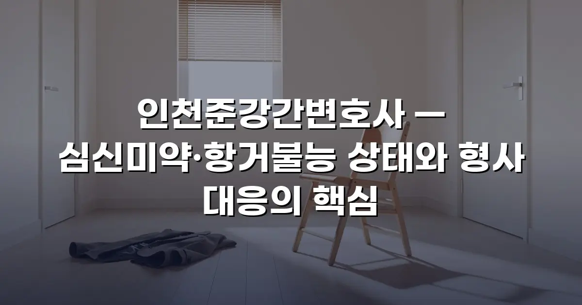 인천준강간변호사 — 심신미약·항거불능 상태와 형사 대응의 핵심