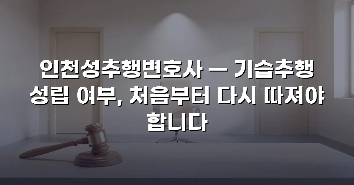 인천성추행변호사 — 기습추행 성립 여부, 처음부터 다시 따져야 합니다