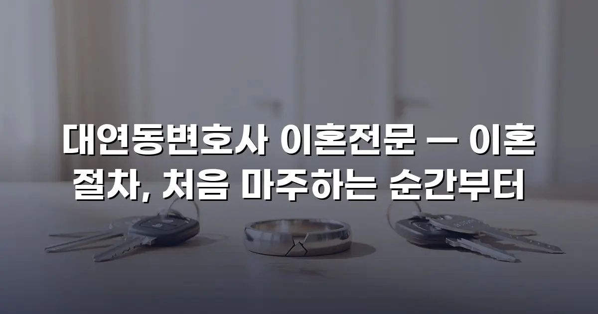 대연동변호사 이혼전문 — 이혼 절차, 처음 마주하는 순간부터