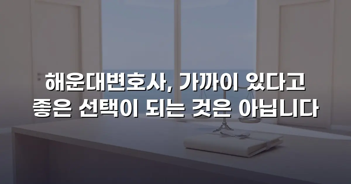 해운대변호사, 가까이 있다고 좋은 선택이 되는 것은 아닙니다