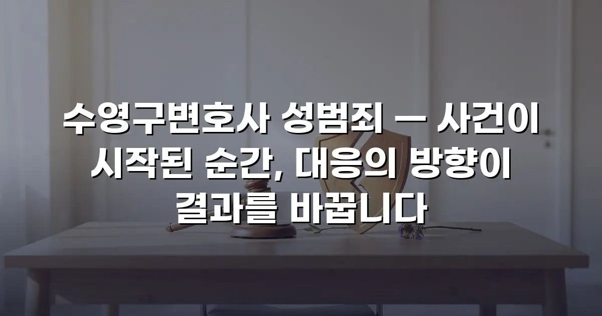 수영구변호사 성범죄 — 사건이 시작된 순간, 대응의 방향이 결과를 바꿉니다