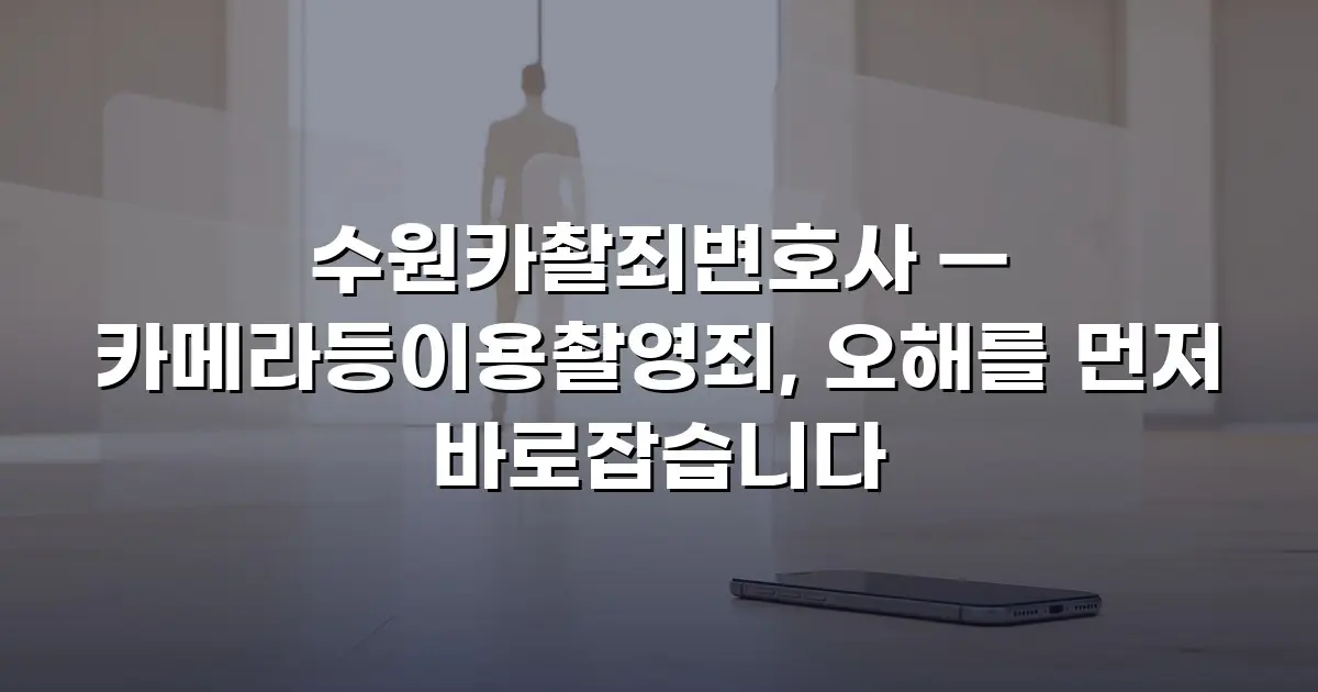 수원카촬죄변호사 — 카메라등이용촬영죄, 오해를 먼저 바로잡습니다