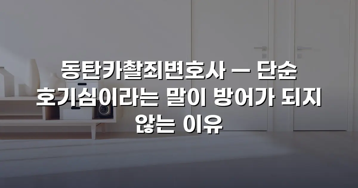 동탄카촬죄변호사 — 단순 호기심이라는 말이 방어가 되지 않는 이유