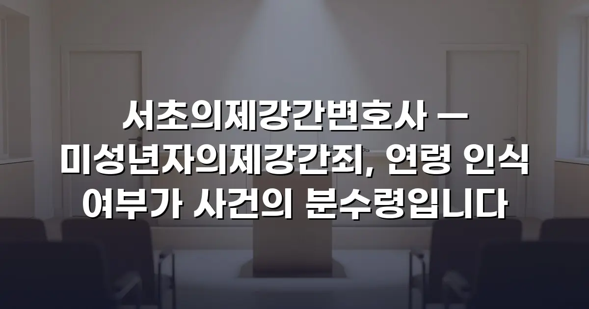 서초의제강간변호사 — 미성년자의제강간죄, 연령 인식 여부가 사건의 분수령입니다