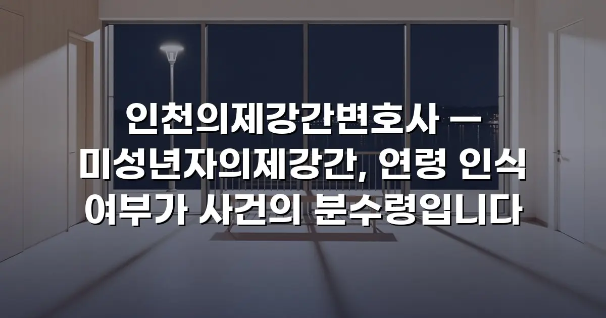 인천의제강간변호사 — 미성년자의제강간, 연령 인식 여부가 사건의 분수령입니다