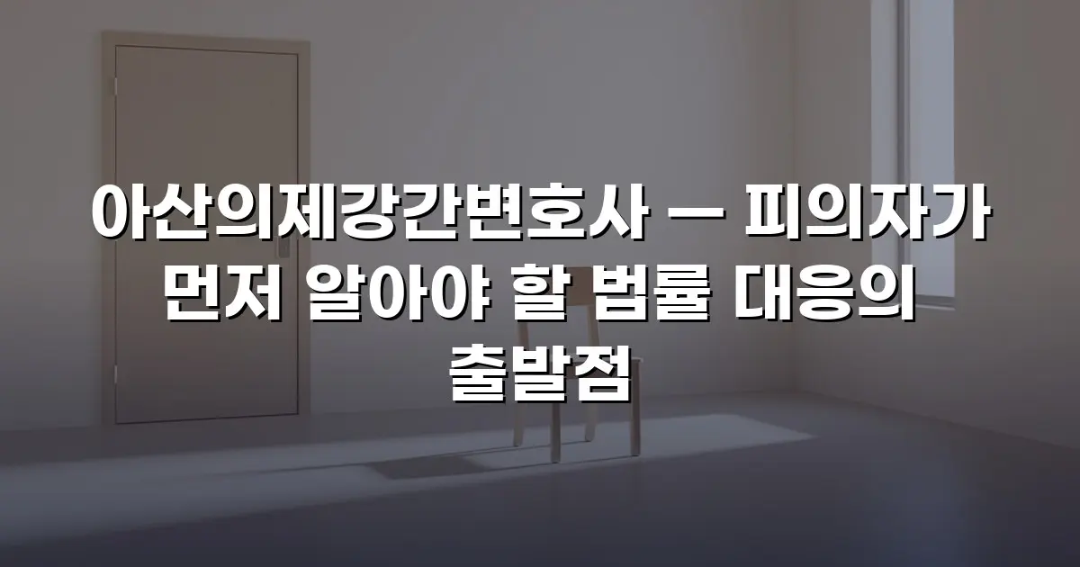 아산의제강간변호사 — 피의자가 먼저 알아야 할 법률 대응의 출발점