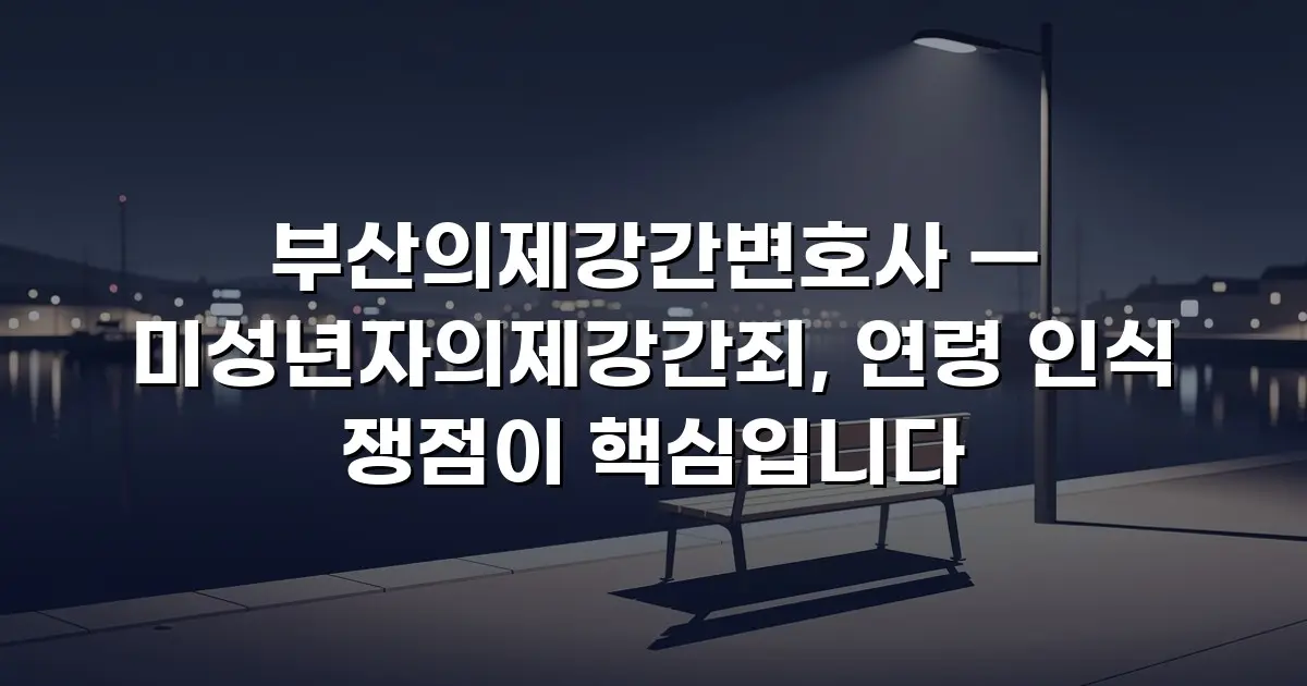 부산의제강간변호사 — 미성년자의제강간죄, 연령 인식 쟁점이 핵심입니다