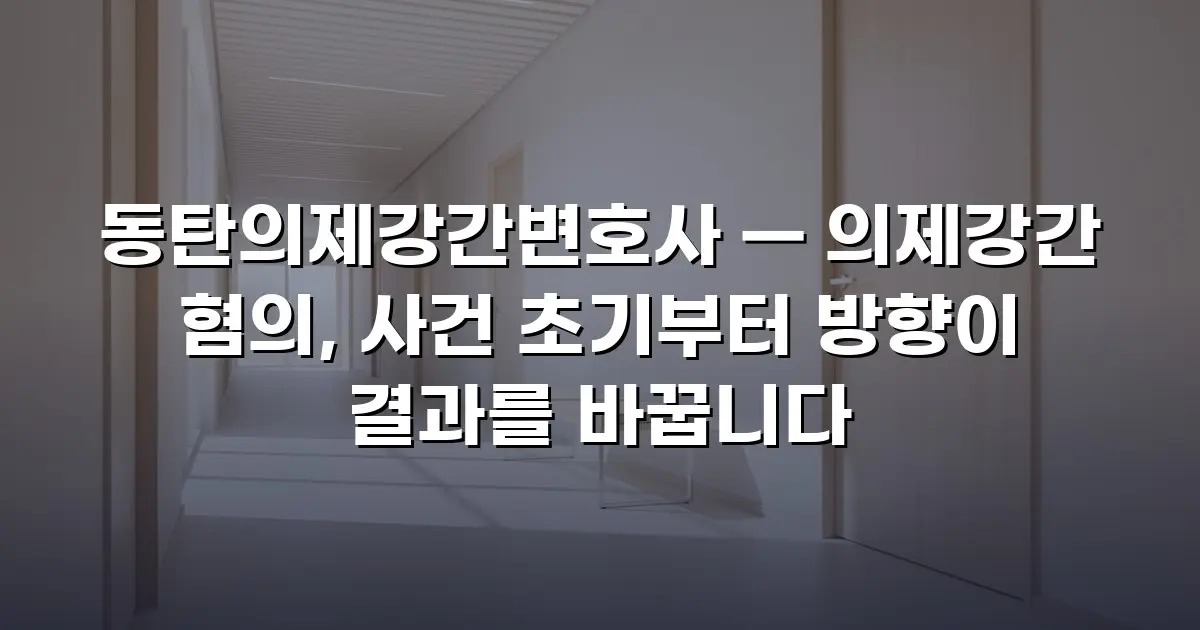 동탄의제강간변호사 — 의제강간 혐의, 사건 초기부터 방향이 결과를 바꿉니다