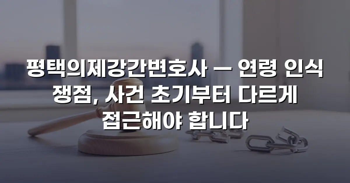 평택의제강간변호사 — 연령 인식 쟁점, 사건 초기부터 다르게 접근해야 합니다