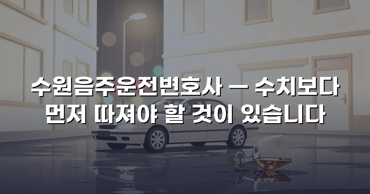 수원음주운전변호사 — 수치보다 먼저 따져야 할 것이 있습니다