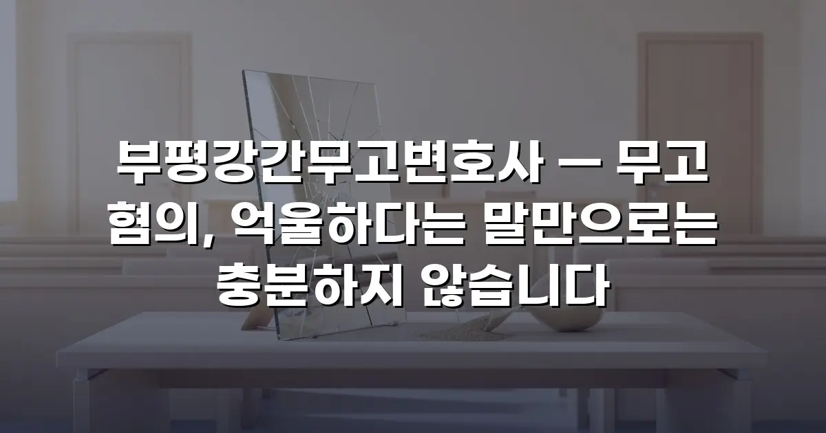 부평강간무고변호사 — 무고 혐의, 억울하다는 말만으로는 충분하지 않습니다