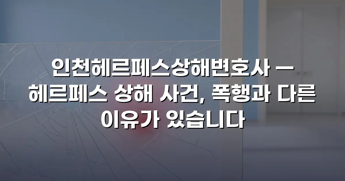 인천헤르페스상해변호사 — 헤르페스 상해 사건, 폭행과 다른 이유가 있습니다