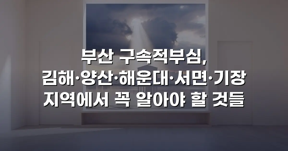 부산 구속적부심, 김해·양산·해운대·서면·기장 지역에서 꼭 알아야 할 것들
