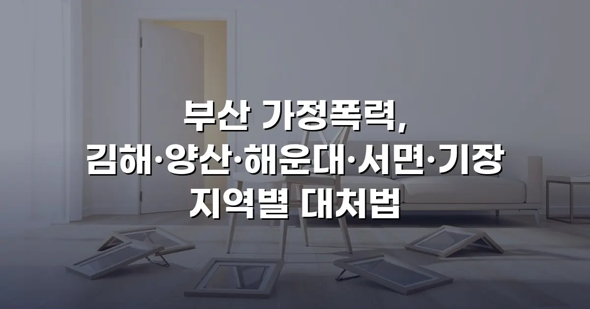 부산 가정폭력, 김해·양산·해운대·서면·기장 지역별 대처법