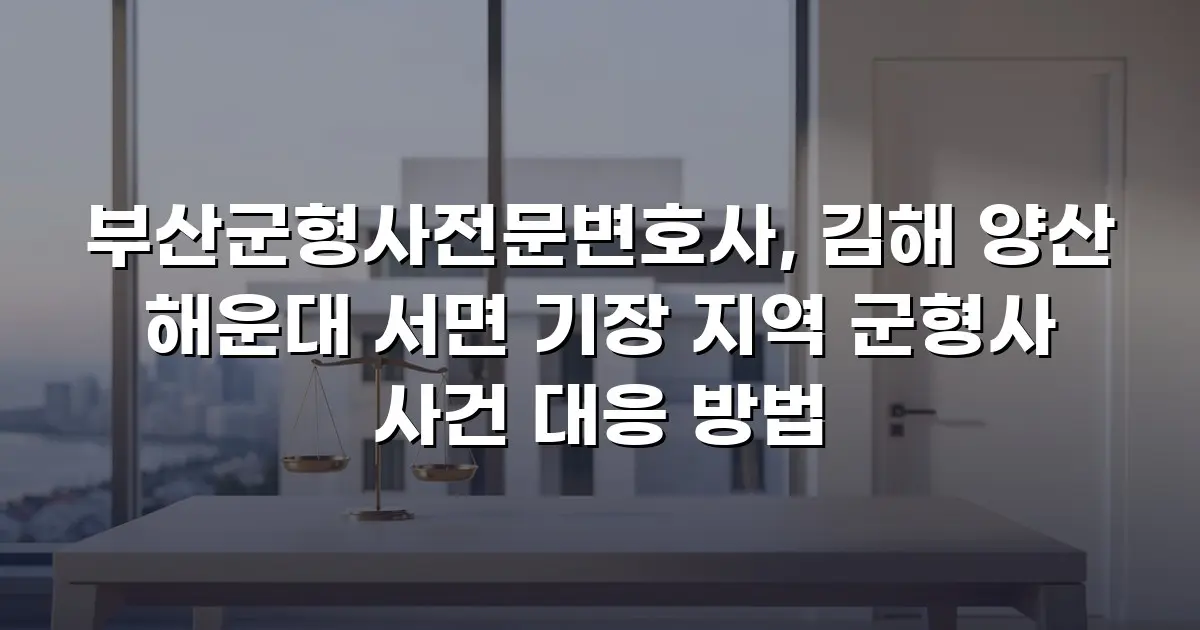 부산군형사전문변호사, 김해 양산 해운대 서면 기장 지역 군형사 사건 대응 방법