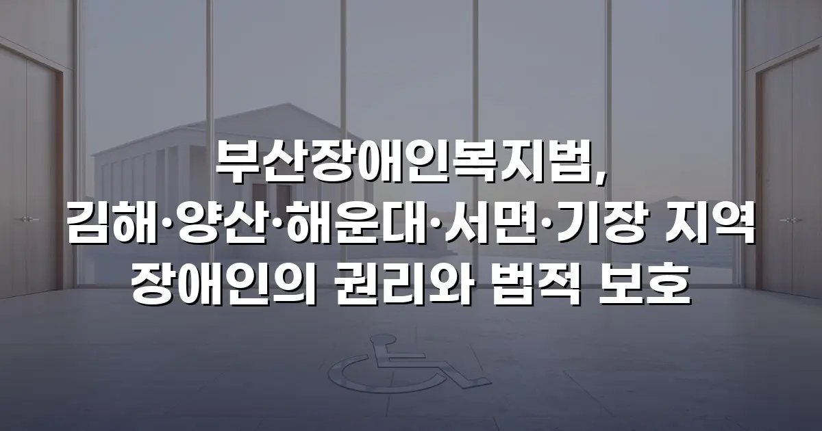 부산장애인복지법, 김해·양산·해운대·서면·기장 지역 장애인의 권리와 법적 보호
