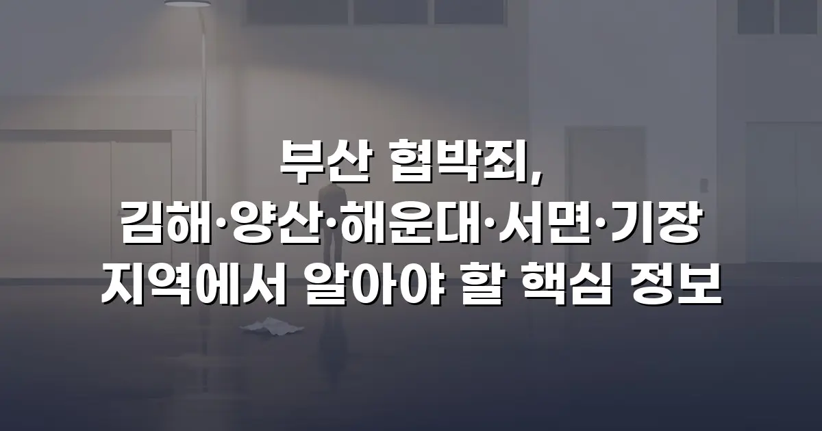 부산 협박죄, 김해·양산·해운대·서면·기장 지역에서 알아야 할 핵심 정보